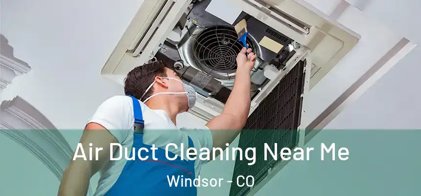  Air Duct Cleaning Near Me Windsor - CO