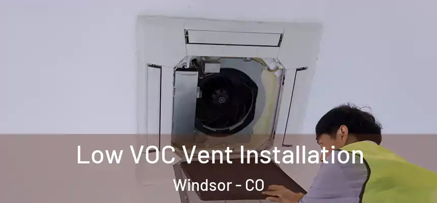  Low VOC Vent Installation Windsor - CO