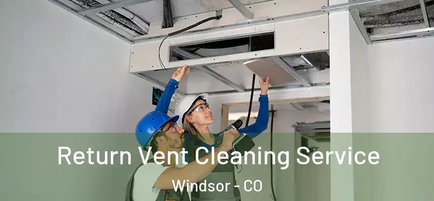  Return Vent Cleaning Service Windsor - CO